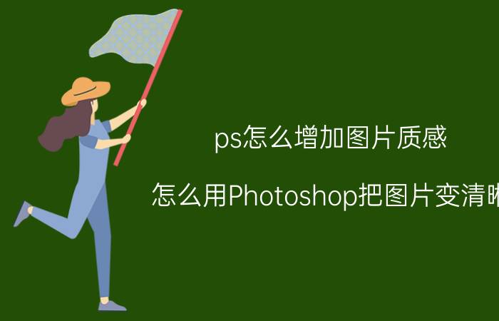 ps怎么增加图片质感 怎么用Photoshop把图片变清晰？